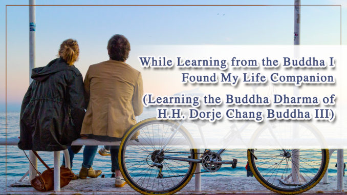 While Learning from the Buddha I Found My Life Companion (Learning the Buddha Dharma of H.H. Dorje Chang Buddha III)